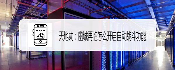 天地劫幽城再临如何一直自动战斗 天地劫幽城再临怎么开启自动战斗功能_图片