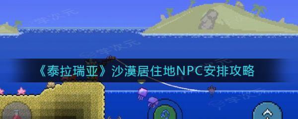 泰拉瑞亚沙漠居住地NPC怎么入住  泰拉瑞亚沙漠居住地NPC安排攻略_图片